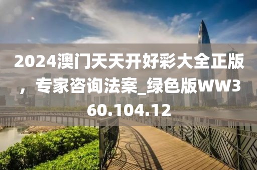 2024澳门天天开好彩大全正版，专家咨询法案_绿色版WW360.104.12