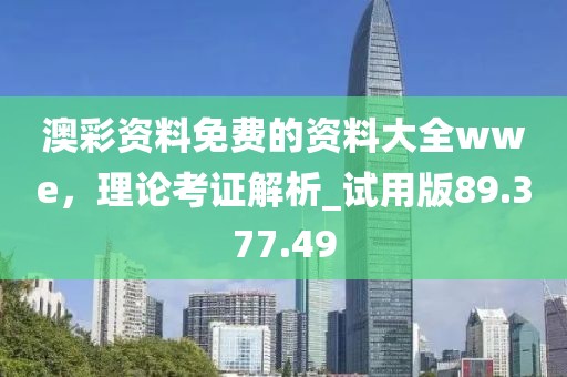 澳彩资料免费的资料大全wwe，理论考证解析_试用版89.377.49