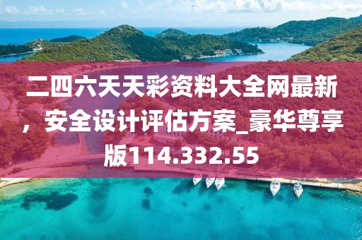 二四六天天彩资料大全网最新，安全设计评估方案_豪华尊享版114.332.55
