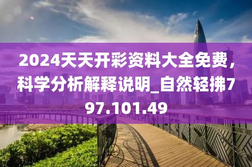2024天天开彩资料大全免费，科学分析解释说明_自然轻拂797.101.49