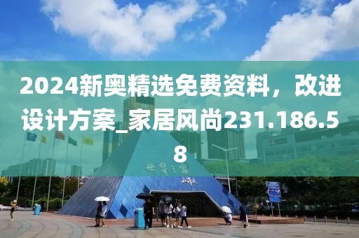 2024新奥精选免费资料，改进设计方案_家居风尚231.186.58