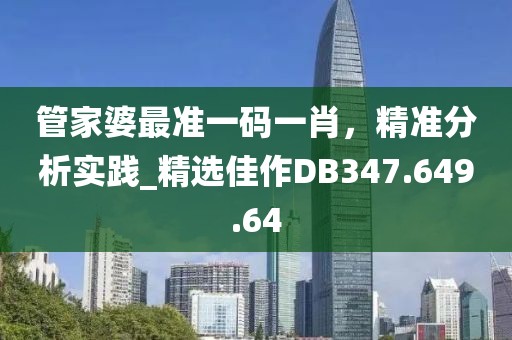 管家婆最准一码一肖，精准分析实践_精选佳作DB347.649.64