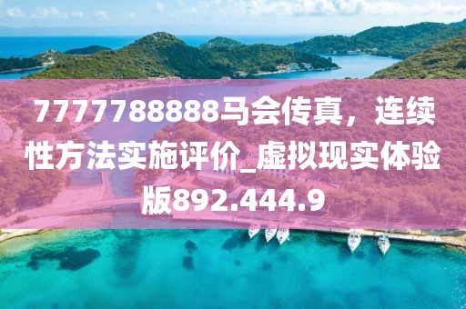 7777788888马会传真，连续性方法实施评价_虚拟现实体验版892.444.9
