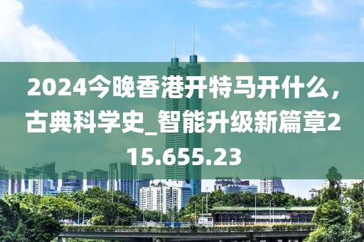 2024今晚香港开特马开什么，古典科学史_智能升级新篇章215.655.23