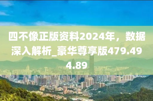 四不像正版资料2024年，数据深入解析_豪华尊享版479.494.89