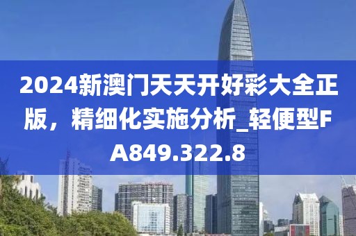 2024新澳门天天开好彩大全正版，精细化实施分析_轻便型FA849.322.8