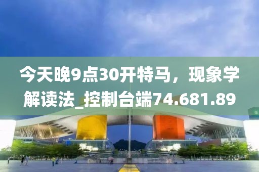 今天晚9点30开特马，现象学解读法_控制台端74.681.89