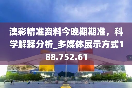 澳彩精准资料今晚期期准，科学解释分析_多媒体展示方式188.752.61