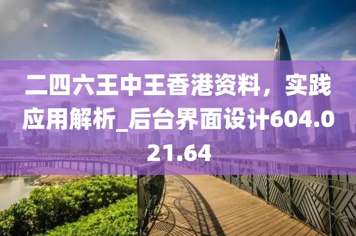 二四六王中王香港资料，实践应用解析_后台界面设计604.021.64