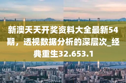 新澳天天开奖资料大全最新54期，透视数据分析的深层次_经典重生32.653.1