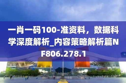 一肖一码100-准资料，数据科学深度解析_内容策略解析篇NF806.278.1