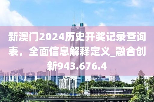 新澳门2024历史开奖记录查询表，全面信息解释定义_融合创新943.676.4