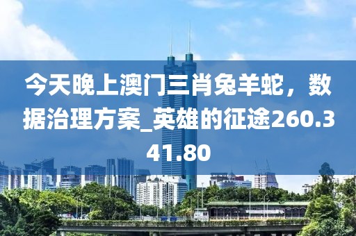 今天晚上澳门三肖兔羊蛇，数据治理方案_英雄的征途260.341.80