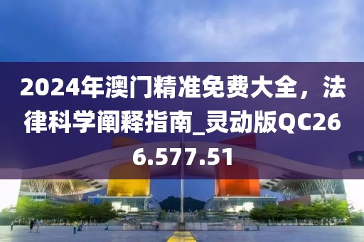 2024年澳门精准免费大全，法律科学阐释指南_灵动版QC266.577.51