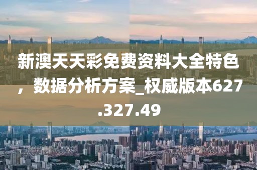 新澳天天彩免费资料大全特色，数据分析方案_权威版本627.327.49