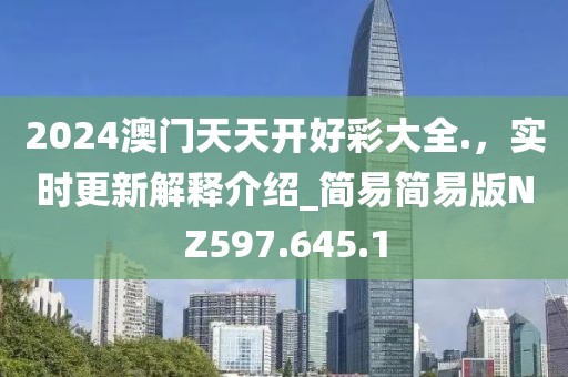 2024澳门天天开好彩大全.，实时更新解释介绍_简易简易版NZ597.645.1