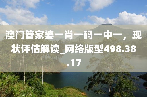 澳门管家婆一肖一码一中一，现状评估解读_网络版型498.38.17