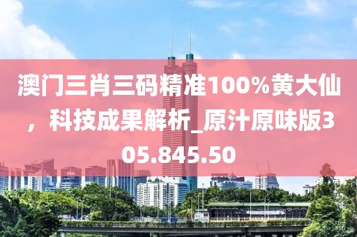 澳门三肖三码精准100%黄大仙，科技成果解析_原汁原味版305.845.50