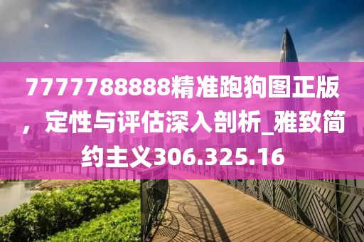 7777788888精准跑狗图正版，定性与评估深入剖析_雅致简约主义306.325.16