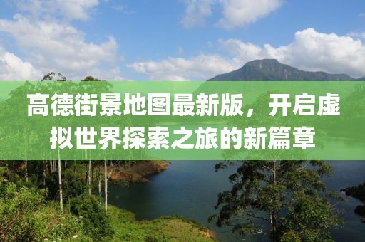 高德街景地图最新版，开启虚拟世界探索之旅的新篇章