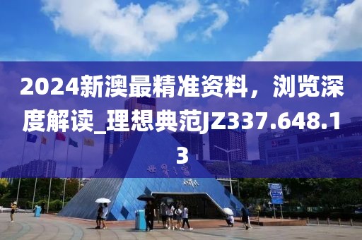 2024新澳最精准资料，浏览深度解读_理想典范JZ337.648.13
