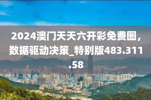 2024澳门天天六开彩免费图，数据驱动决策_特别版483.311.58