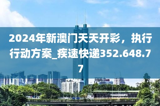 2024年新澳门天天开彩，执行行动方案_疾速快递352.648.77