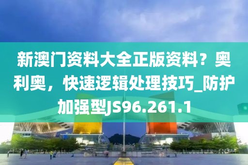 新澳门资料大全正版资料？奥利奥，快速逻辑处理技巧_防护加强型JS96.261.1