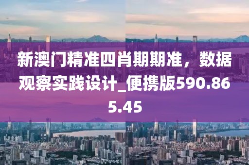 新澳门精准四肖期期准，数据观察实践设计_便携版590.865.45