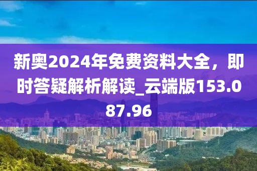 新奥2024年免费资料大全，即时答疑解析解读_云端版153.087.96