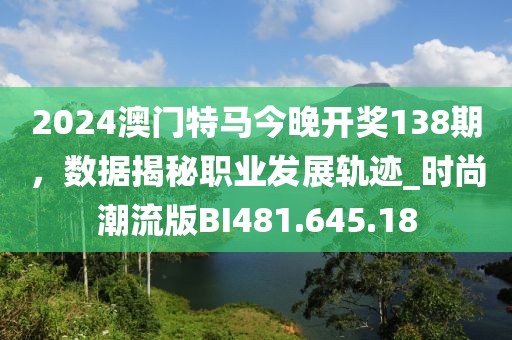 2024澳门特马今晚开奖138期，数据揭秘职业发展轨迹_时尚潮流版BI481.645.18