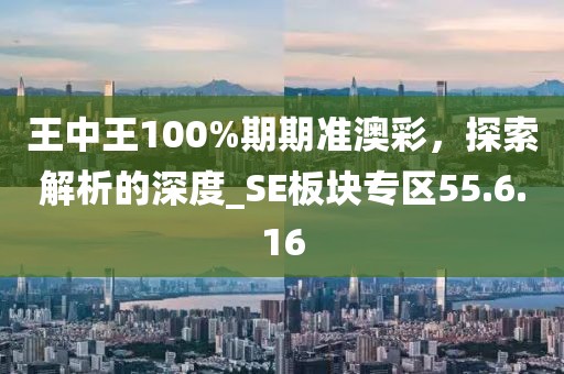 王中王100%期期准澳彩，探索解析的深度_SE板块专区55.6.16
