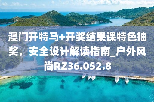 澳门开特马+开奖结果课特色抽奖，安全设计解读指南_户外风尚RZ36.052.8