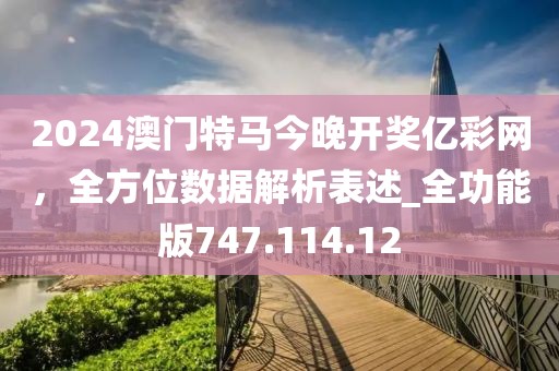 2024澳门特马今晚开奖亿彩网，全方位数据解析表述_全功能版747.114.12