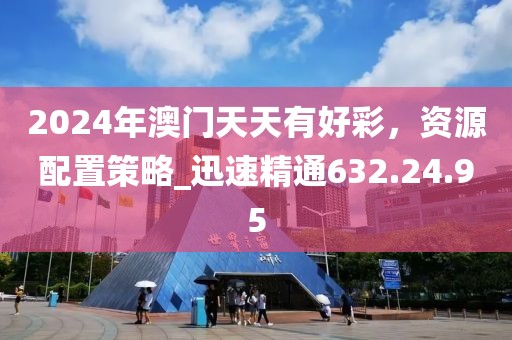 2024年澳门天天有好彩，资源配置策略_迅速精通632.24.95