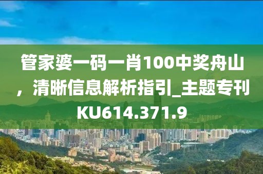 管家婆一码一肖100中奖舟山，清晰信息解析指引_主题专刊KU614.371.9