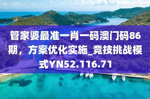 管家婆最准一肖一码澳门码86期，方案优化实施_竞技挑战模式YN52.116.71