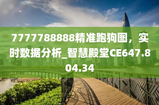 7777788888精准跑狗图，实时数据分析_智慧殿堂CE647.804.34