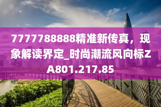 7777788888精准新传真，现象解读界定_时尚潮流风向标ZA801.217.85
