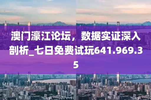 澳门濠江论坛，数据实证深入剖析_七日免费试玩641.969.35