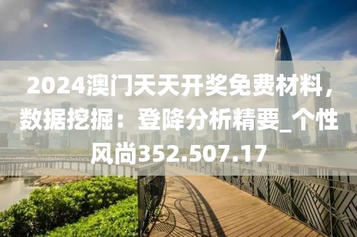 2024澳门天天开奖免费材料，数据挖掘：登降分析精要_个性风尚352.507.17