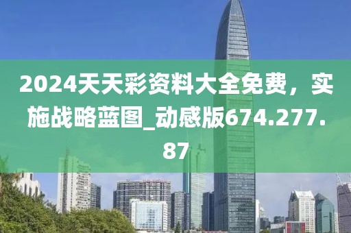 2024天天彩资料大全免费，实施战略蓝图_动感版674.277.87