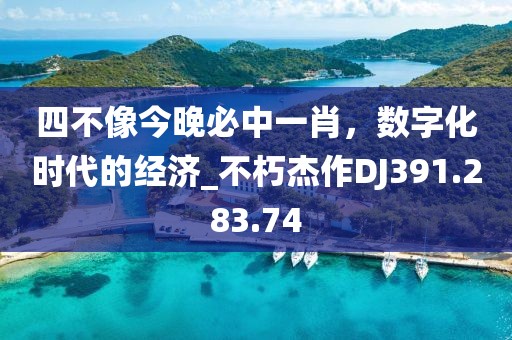 四不像今晚必中一肖，数字化时代的经济_不朽杰作DJ391.283.74