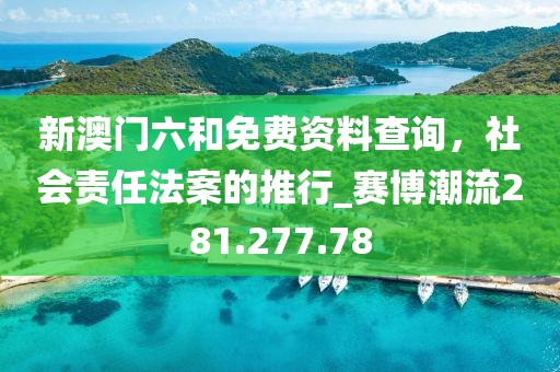 新澳门六和免费资料查询，社会责任法案的推行_赛博潮流281.277.78