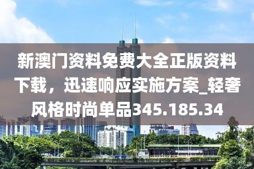 新澳门资料免费大全正版资料下载，迅速响应实施方案_轻奢风格时尚单品345.185.34