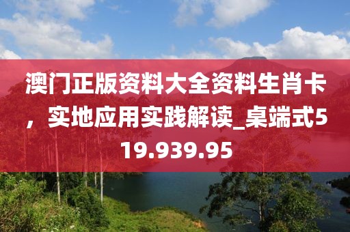 澳门正版资料大全资料生肖卡，实地应用实践解读_桌端式519.939.95