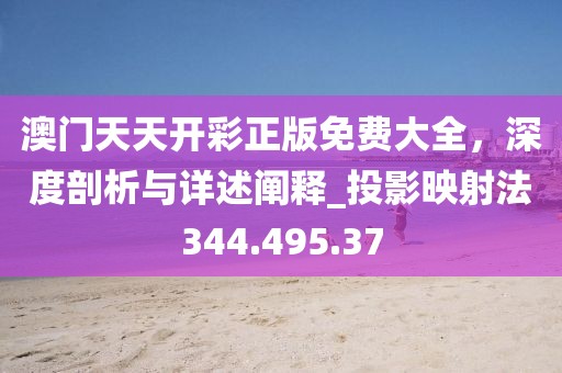 澳门天天开彩正版免费大全，深度剖析与详述阐释_投影映射法344.495.37