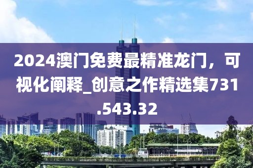 2024澳门免费最精准龙门，可视化阐释_创意之作精选集731.543.32