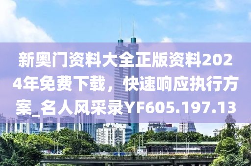 新奥门资料大全正版资料2024年免费下载，快速响应执行方案_名人风采录YF605.197.13