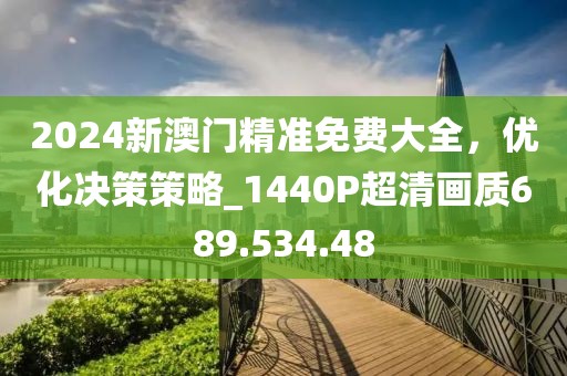 2024新澳门精准免费大全，优化决策策略_1440P超清画质689.534.48